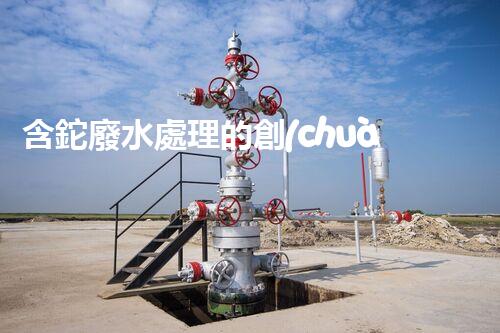 含鉈廢水處理的創(chuàng)新技術(shù)與應(yīng)用！